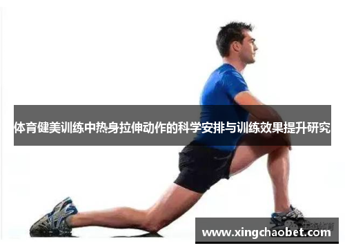 体育健美训练中热身拉伸动作的科学安排与训练效果提升研究